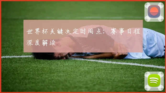 世界杯关键决定时间点：赛事日程深度解读