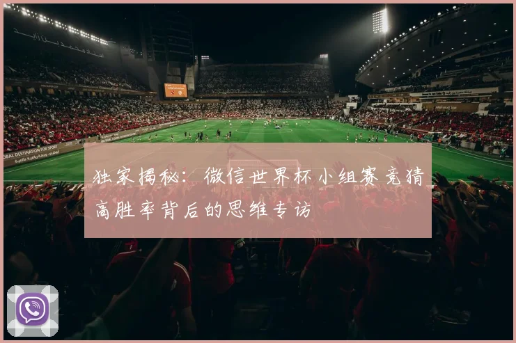 独家揭秘：微信世界杯小组赛竞猜高胜率背后的思维专访