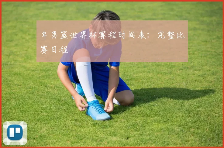 年男篮世界杯赛程时间表:完整比赛日程