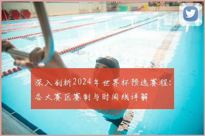 深入剖析2024年世界杯预选赛程:各大赛区赛制与时间线详解