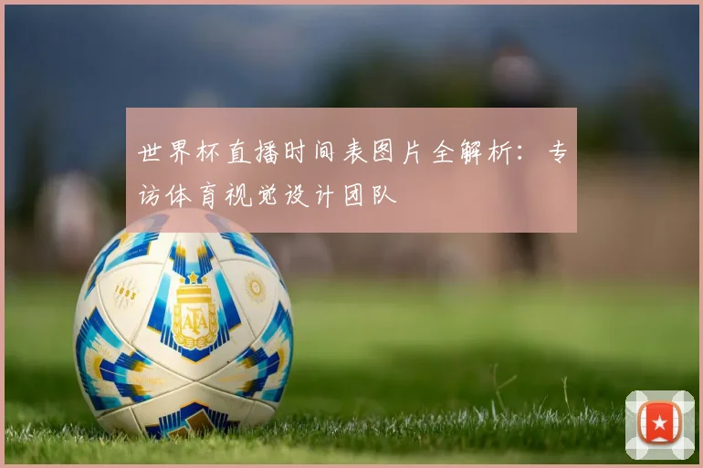 世界杯直播时间表图片全解析:专访体育视觉设计团队