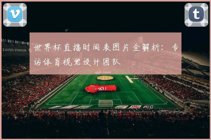 世界杯直播时间表图片全解析:专访体育视觉设计团队