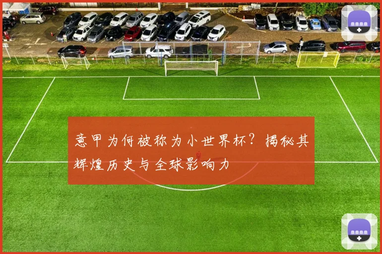 意甲为何被称为小世界杯?揭秘其辉煌历史与全球影响力