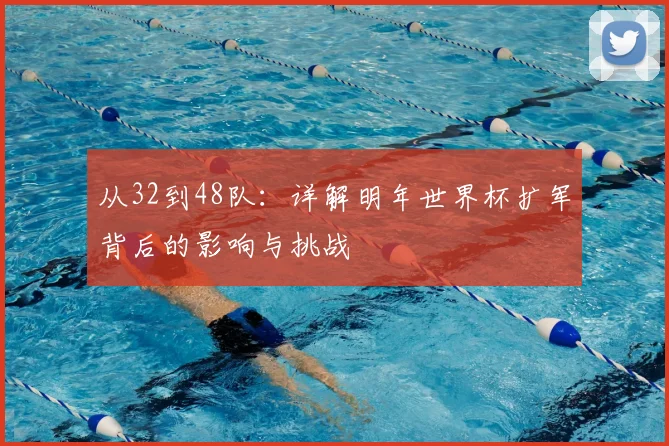 从32到48队：详解明年世界杯扩军背后的影响与挑战