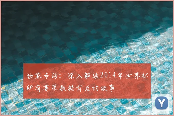 独家专访:深入解读2014年世界杯所有赛果数据背后的故事