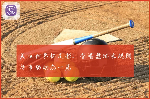 关注世界杯足彩:香港盘玩法规则与市场动态一览