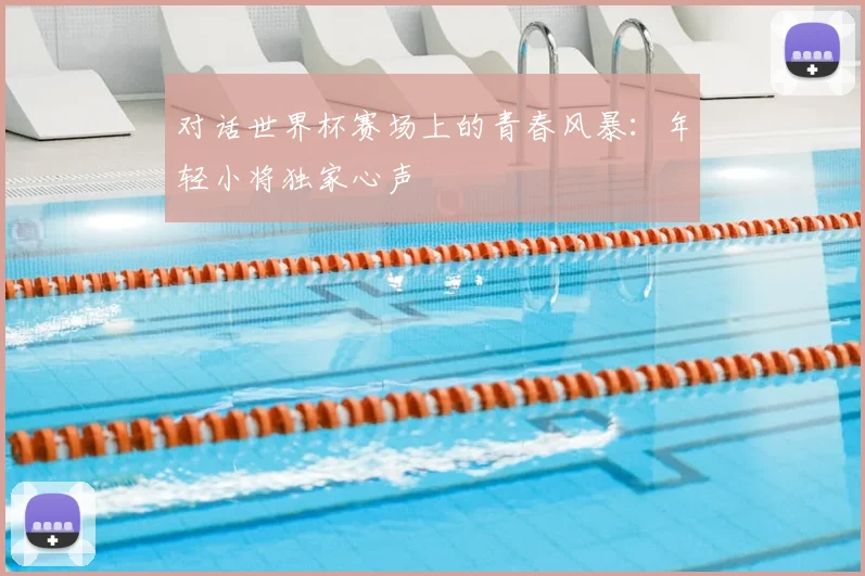 对话世界杯赛场上的青春风暴：年轻小将独家心声