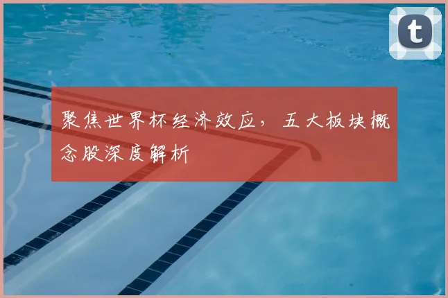 聚焦世界杯经济效应,五大板块概念股深度解析