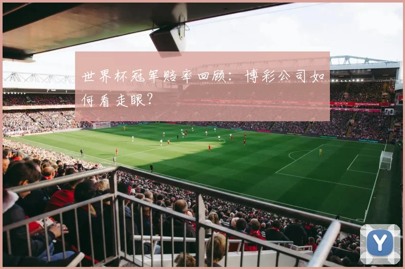 世界杯冠军赔率回顾:博彩公司如何看走眼?