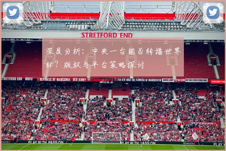 深度分析：中央一台能否转播世界杯？版权与平台策略探讨