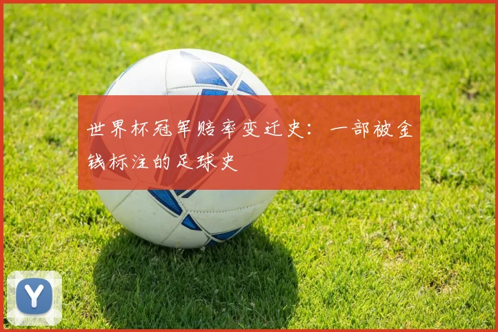 世界杯冠军赔率变迁史:一部被金钱标注的足球史