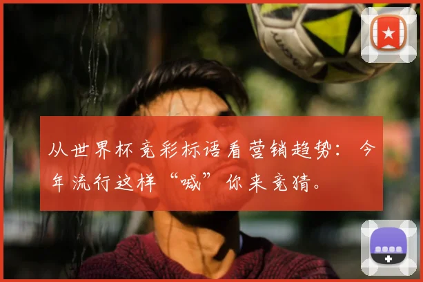 从世界杯竞彩标语看营销趋势:今年流行这样“喊”你来竞猜。