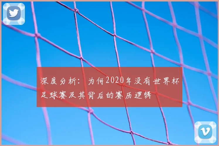 深度分析：为何2020年没有世界杯足球赛及其背后的赛历逻辑