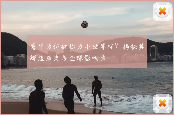 意甲为何被称为小世界杯？揭秘其辉煌历史与全球影响力