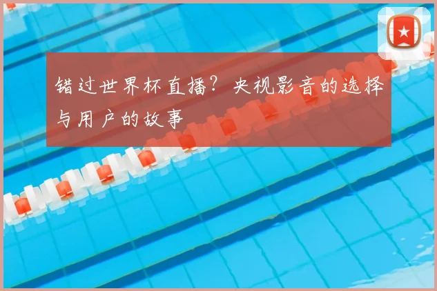 错过世界杯直播？央视影音的选择与用户的故事