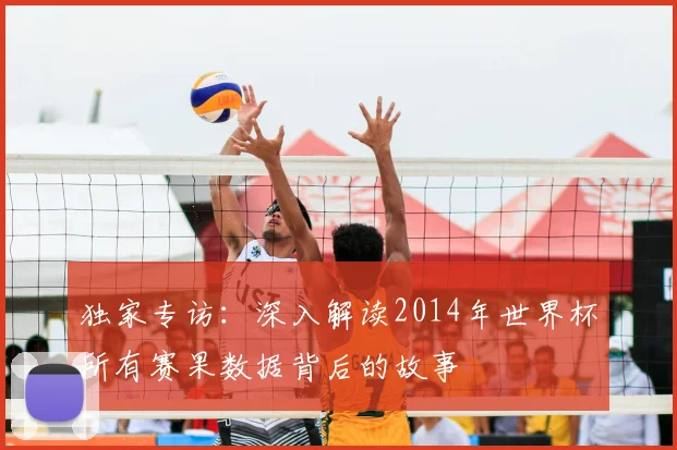 独家专访：深入解读2014年世界杯所有赛果数据背后的故事