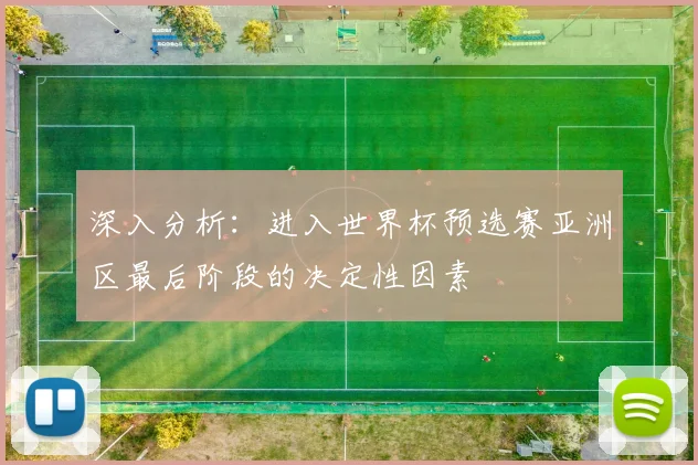 深入分析：进入世界杯预选赛亚洲区最后阶段的决定性因素