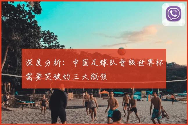 深度分析：中国足球队晋级世界杯需要突破的三大瓶颈